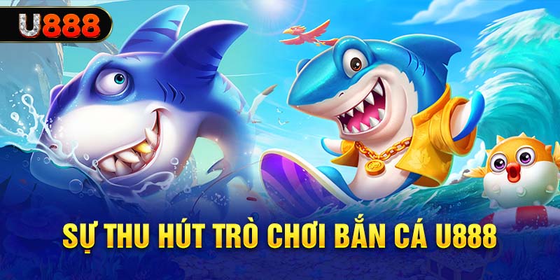 Những điều nổi bật thu hút của bắn cá U888